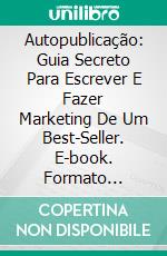 Autopublicação: Guia Secreto Para Escrever E Fazer Marketing De Um Best-Seller. E-book. Formato EPUB ebook