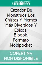 Cazador De Monstruos Los Chistes Y Memes Más Divertidos Y Épicos. E-book. Formato Mobipocket ebook