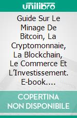 Guide Sur Le Minage De Bitcoin, La Cryptomonnaie, La Blockchain, Le Commerce Et L’Investissement. E-book. Formato Mobipocket ebook