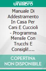 Manuale Di Addestramento In Casa Per Cani E Cuccioli - Programma Mensile Con Trucchi E Consigli!. E-book. Formato Mobipocket ebook di Laura Berns