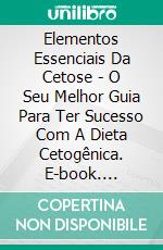 Elementos Essenciais Da Cetose - O Seu Melhor Guia Para Ter Sucesso Com A Dieta Cetogênica. E-book. Formato EPUB ebook