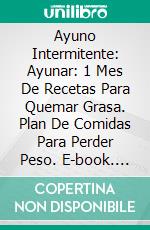 Ayuno Intermitente: Ayunar: 1 Mes De Recetas Para Quemar Grasa. Plan De Comidas Para Perder Peso. E-book. Formato EPUB ebook