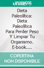 Dieta Paleolítica: Dieta Paleolítica Para Perder Peso Y Limpiar Tu Organismo. E-book. Formato Mobipocket ebook di Julia James