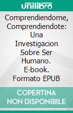 Comprendiendome, Comprendiendote: Una Investigacion Sobre Ser Humano. E-book. Formato EPUB ebook