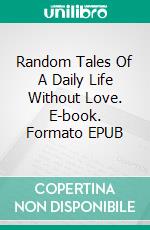 Random Tales Of A Daily Life Without Love. E-book. Formato EPUB ebook