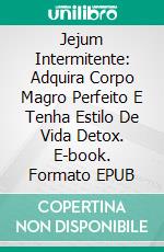 Jejum Intermitente: Adquira Corpo Magro Perfeito E Tenha Estilo De Vida Detox. E-book. Formato Mobipocket ebook