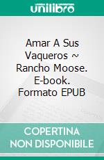 Amar A Sus Vaqueros ~ Rancho Moose. E-book. Formato Mobipocket ebook di Jan Springer