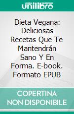 Dieta Vegana: Deliciosas Recetas Que Te Mantendrán Sano Y En Forma. E-book. Formato Mobipocket ebook