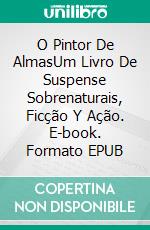 O Pintor De AlmasUm Livro De Suspense Sobrenaturais, Ficção Y Ação. E-book. Formato EPUB ebook