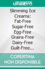 Slimming Ice Creams: Fat-Free Sugar-Free Egg-Free Grains-Free  Dairy-Free  Guilt-Free Recipes. E-book. Formato EPUB ebook