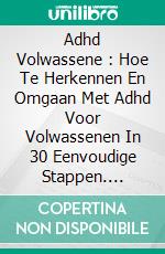 Adhd Volwassene : Hoe Te Herkennen En Omgaan Met Adhd Voor Volwassenen In 30 Eenvoudige Stappen. E-book. Formato EPUB ebook