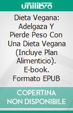 Dieta Vegana: Adelgaza Y Pierde Peso Con Una Dieta Vegana (Incluye Plan Alimenticio). E-book. Formato EPUB