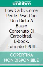 Low Carb: Come Perde Peso Con Una Dieta A Basso Contenuto Di Carboidrati. E-book. Formato EPUB ebook