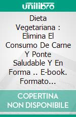 Dieta Vegetariana : Elimina El Consumo De Carne Y Ponte Saludable Y En Forma .. E-book. Formato Mobipocket ebook