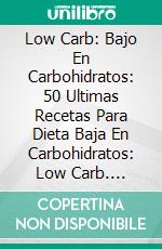 Low Carb: Bajo En Carbohidratos: 50 Ultimas Recetas Para Dieta Baja En Carbohidratos: Low Carb. E-book. Formato EPUB ebook di Arthur Sisson