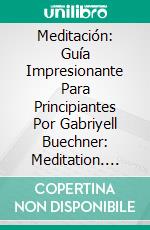 Meditación: Guía Impresionante Para Principiantes Por Gabriyell Buechner: Meditation. E-book. Formato EPUB ebook
