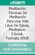 Meditación: Técnicas De Meditación Para Una Vida Libre De Estrés: Meditation. E-book. Formato Mobipocket ebook