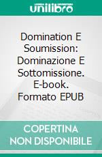 Domination E Soumission: Dominazione E Sottomissione. E-book. Formato EPUB ebook