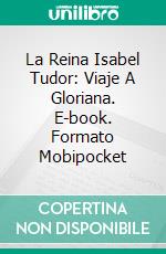 La Reina Isabel Tudor: Viaje A Gloriana. E-book. Formato EPUB ebook di Laurel A. Rockefeller