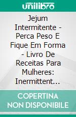 Jejum Intermitente - Perca Peso E Fique Em Forma - Livro De Receitas Para Mulheres: Inermittent Fasting. E-book. Formato EPUB ebook