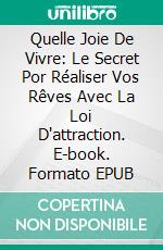 Quelle Joie De Vivre: Le Secret Por Réaliser Vos Rêves Avec La Loi D'attraction. E-book. Formato EPUB ebook