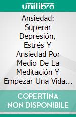 Ansiedad: Superar Depresión, Estrés Y Ansiedad Por Medio De La Meditación Y Empezar Una Vida Saludable (Anxiety). E-book. Formato EPUB ebook di Cham Levan