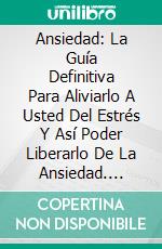 Ansiedad: La Guía Definitiva Para Aliviarlo A Usted Del Estrés Y Así Poder Liberarlo De La Ansiedad. E-book. Formato EPUB ebook di John Freeman