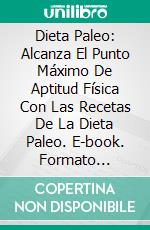 Dieta Paleo: Alcanza El Punto Máximo De Aptitud Física Con Las Recetas De La Dieta Paleo. E-book. Formato EPUB ebook di Julie Shawn