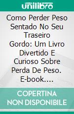 Como Perder Peso Sentado No Seu Traseiro Gordo: Um Livro Divertido E Curioso Sobre Perda De Peso. E-book. Formato EPUB ebook di lehi lloyd