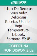 Libro De Recetas Sous Vide: Deliciosas Recetas Usando Baja Temperatura. E-book. Formato EPUB ebook