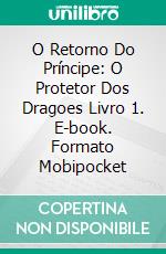 O Retorno Do Príncipe: O Protetor  Dos Dragoes Livro 1. E-book. Formato Mobipocket ebook di J.A. Culican