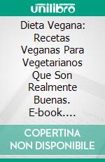 Dieta Vegana: Recetas Veganas Para Vegetarianos Que Son Realmente Buenas. E-book. Formato EPUB ebook