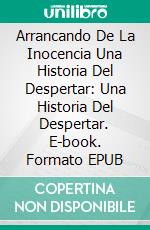 Arrancando De La Inocencia Una Historia Del Despertar: Una Historia Del Despertar. E-book. Formato Mobipocket ebook di Joe Perrone Jr