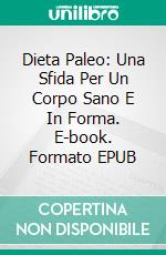 Dieta Paleo: Una Sfida Per Un Corpo Sano E In Forma. E-book. Formato EPUB ebook