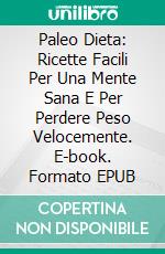 Paleo Dieta: Ricette Facili Per Una Mente Sana E Per Perdere Peso Velocemente. E-book. Formato EPUB