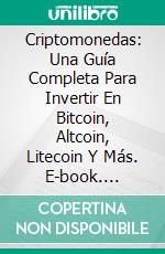 Criptomonedas: Una Guía Completa Para Invertir En Bitcoin, Altcoin, Litecoin Y Más. E-book. Formato Mobipocket