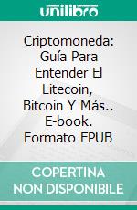 Criptomoneda: Guía Para Entender El Litecoin, Bitcoin Y Más.. E-book. Formato Mobipocket ebook di Martin Snyder