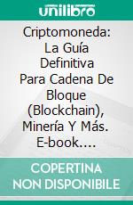 Criptomoneda: La Guía Definitiva Para Cadena De Bloque (Blockchain), Minería Y Más. E-book. Formato EPUB ebook di Sivakumar Bashir