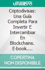 Criptodivisas: Una Guía Completa Para Invertir E Intercambiar En Blockchains. E-book. Formato Mobipocket ebook di Thomas Miikeda