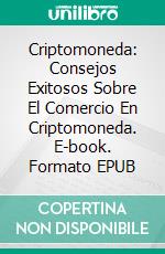 Criptomoneda: Consejos Exitosos Sobre El Comercio En Criptomoneda. E-book. Formato EPUB ebook