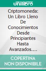 Criptomoneda: Un Libro Lleno De Conocimientos Desde Principiantes Hasta Avanzados. E-book. Formato Mobipocket ebook