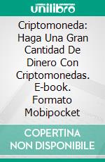 Criptomoneda: Haga Una Gran Cantidad De Dinero Con Criptomonedas. E-book. Formato EPUB ebook