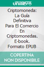 Criptomoneda: La Guía Definitiva Para El Comercio En Criptomonedas. E-book. Formato EPUB ebook