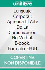 Lenguaje Corporal: Aprenda El Arte De La Comunicación No Verbal. E-book. Formato Mobipocket