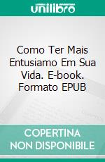 Como Ter Mais Entusiamo Em Sua Vida. E-book. Formato EPUB ebook