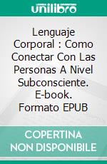 Lenguaje Corporal : Como Conectar Con Las Personas A Nivel Subconsciente. E-book. Formato Mobipocket ebook