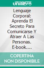 Lenguaje Corporal: Aprenda El Secreto Para Comunicarse Y Atraer A Las Personas. E-book. Formato Mobipocket ebook