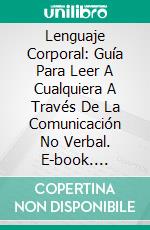 Lenguaje Corporal: Guía Para Leer A Cualquiera A Través De La Comunicación No Verbal. E-book. Formato EPUB ebook di Lillian Clark