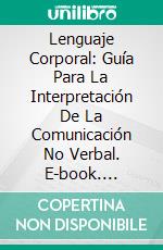 Lenguaje Corporal: Guía Para La Interpretación De La Comunicación No Verbal. E-book. Formato Mobipocket ebook di Tina Rose