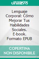 Lenguaje Corporal: Cómo Mejorar Tus Habilidades Sociales. E-book. Formato EPUB